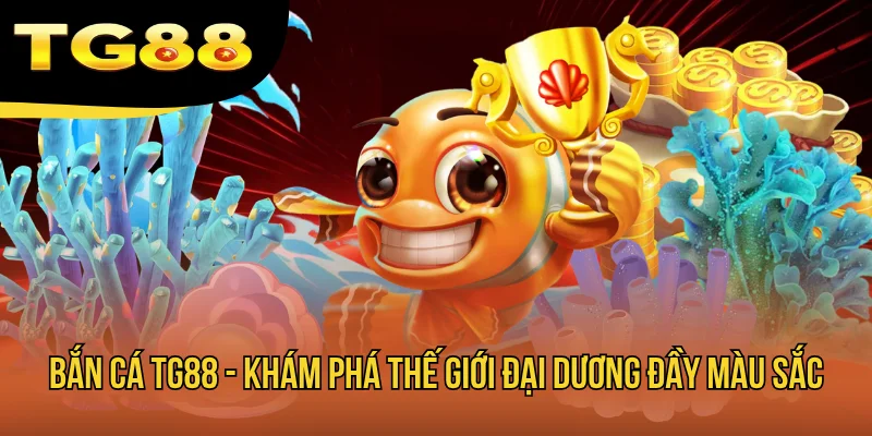 Bắn Cá TG88 - Khám Phá Thế Giới Đại Dương Đầy Màu Sắc