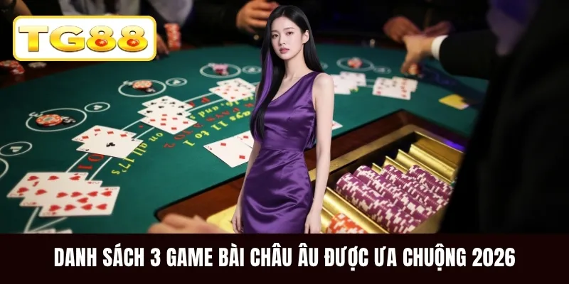 Danh sách 3 game bài Châu Âu được ưa chuộng 2026