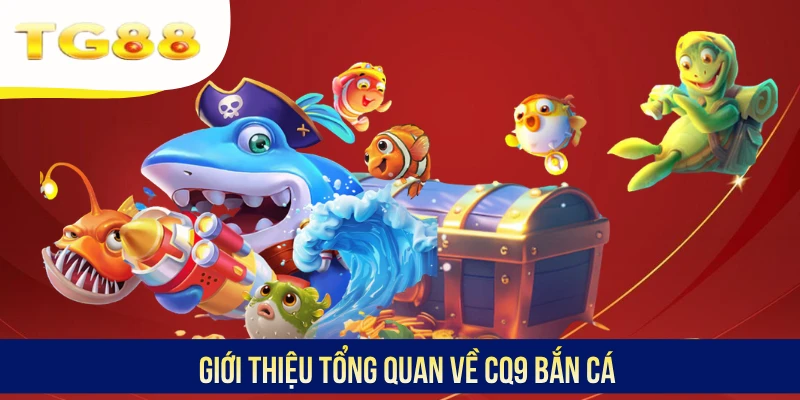 Giới thiệu tổng quan về CQ9 Bắn cá