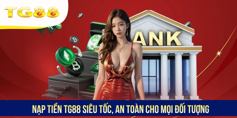 Nạp tiền TG88 siêu tốc, an toàn cho mọi đối tượng