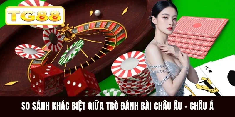 So sánh khác biệt giữa trò đánh bài Châu Âu - Châu Á